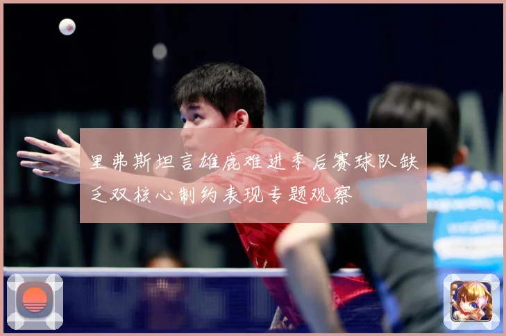 里弗斯坦言雄鹿难进季后赛球队缺乏双核心制约表现专题观察