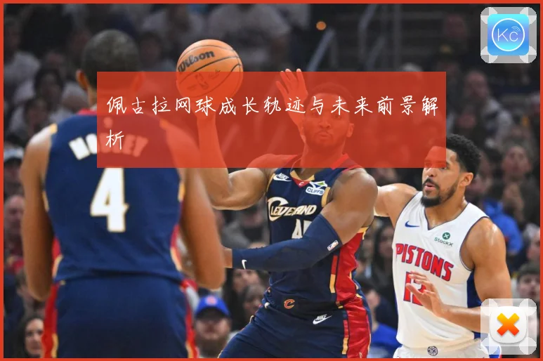佩古拉网球成长轨迹与未来前景解析