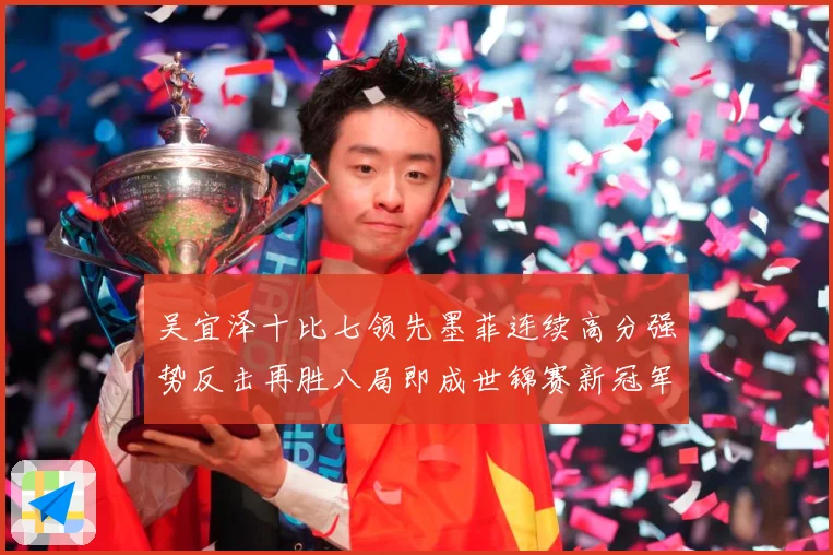 吴宜泽十比七领先墨菲连续高分强势反击再胜八局即成世锦赛新冠军成长观察