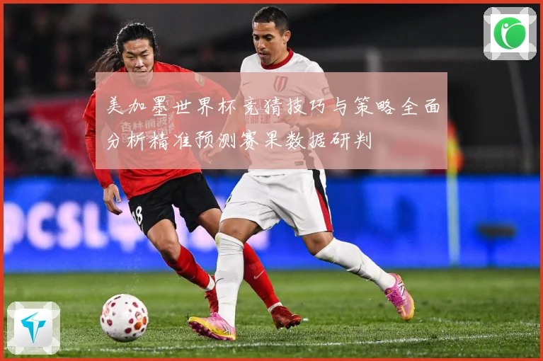 美加墨世界杯竞猜技巧与策略全面分析精准预测赛果数据研判