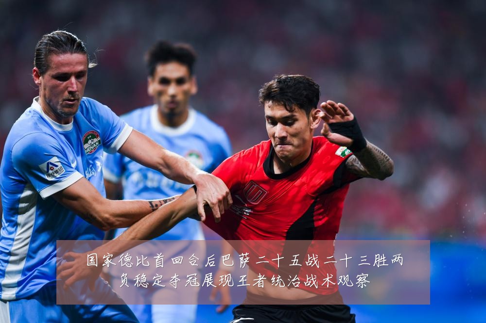 国家德比首回合后巴萨二十五战二十三胜两负稳定夺冠展现王者统治战术观察