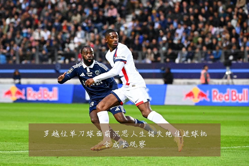 罗越位单刀球面前沉思人生错失绝佳进球机会成长观察