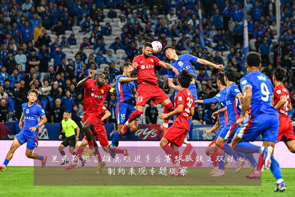 里弗斯坦言雄鹿难进季后赛球队缺乏双核心制约表现专题观察