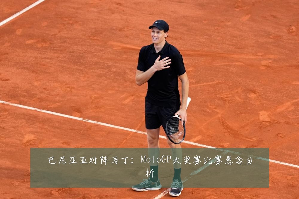 巴尼亚亚对阵马丁：MotoGP大奖赛比赛悬念分析
