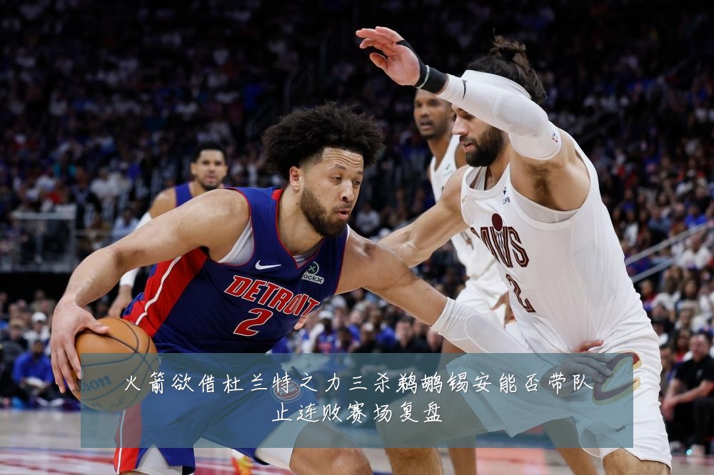 火箭欲借杜兰特之力三杀鹈鹕锡安能否带队止连败赛场复盘